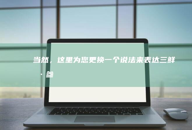 当然，这里为您更换一个说法来表达“三鲜海参”这个